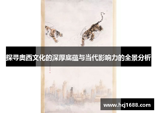 探寻奥西文化的深厚底蕴与当代影响力的全景分析