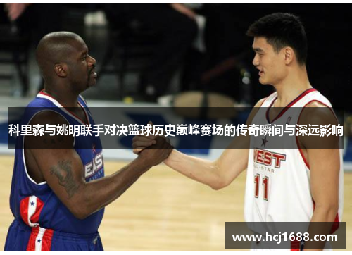 科里森与姚明联手对决篮球历史巅峰赛场的传奇瞬间与深远影响