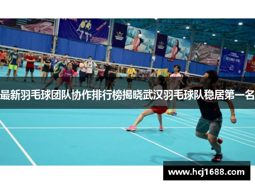 最新羽毛球团队协作排行榜揭晓武汉羽毛球队稳居第一名