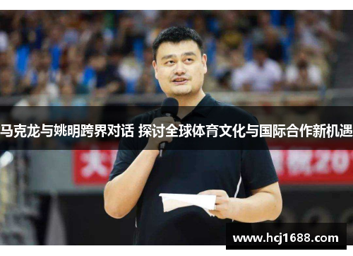 马克龙与姚明跨界对话 探讨全球体育文化与国际合作新机遇