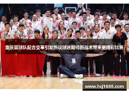重庆篮球队配合变革引发热议球迷期待新战术带来更精彩比赛