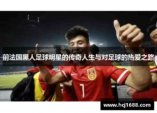 前法国黑人足球明星的传奇人生与对足球的热爱之路