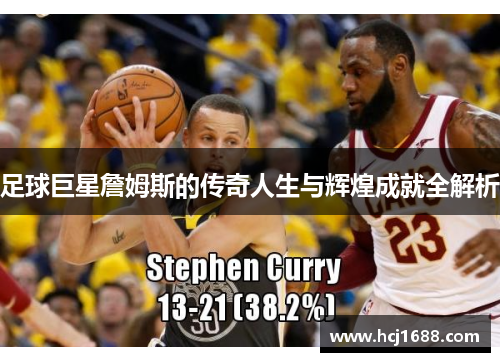 足球巨星詹姆斯的传奇人生与辉煌成就全解析