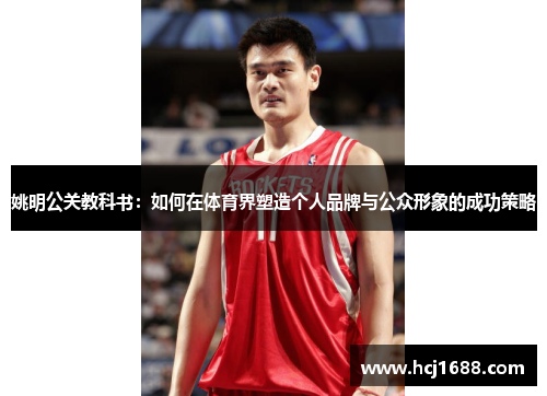 姚明公关教科书：如何在体育界塑造个人品牌与公众形象的成功策略