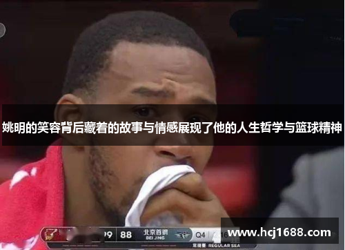 姚明的笑容背后藏着的故事与情感展现了他的人生哲学与篮球精神