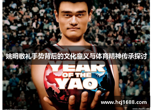 姚明敬礼手势背后的文化意义与体育精神传承探讨