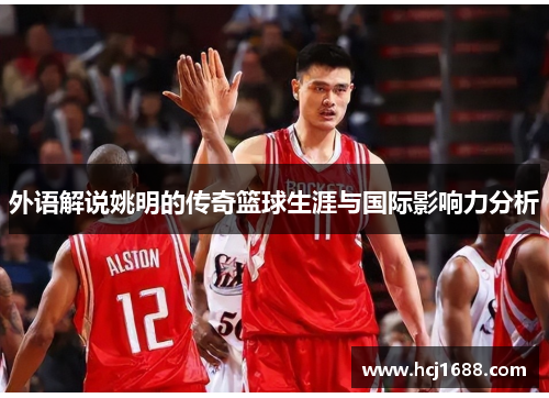外语解说姚明的传奇篮球生涯与国际影响力分析