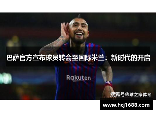 巴萨官方宣布球员转会至国际米兰：新时代的开启
