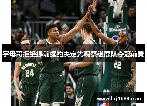 字母哥拒绝提前续约决定先观察雄鹿队夺冠前景