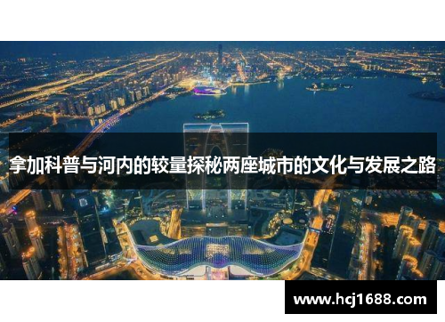 拿加科普与河内的较量探秘两座城市的文化与发展之路