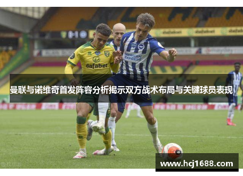 曼联与诺维奇首发阵容分析揭示双方战术布局与关键球员表现