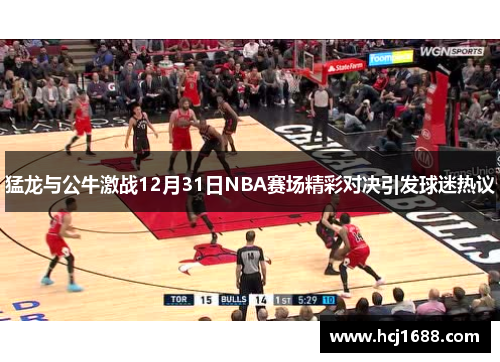 猛龙与公牛激战12月31日NBA赛场精彩对决引发球迷热议