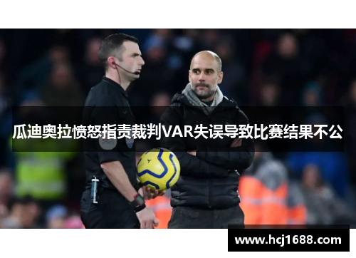 瓜迪奥拉愤怒指责裁判VAR失误导致比赛结果不公