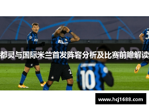 都灵与国际米兰首发阵容分析及比赛前瞻解读